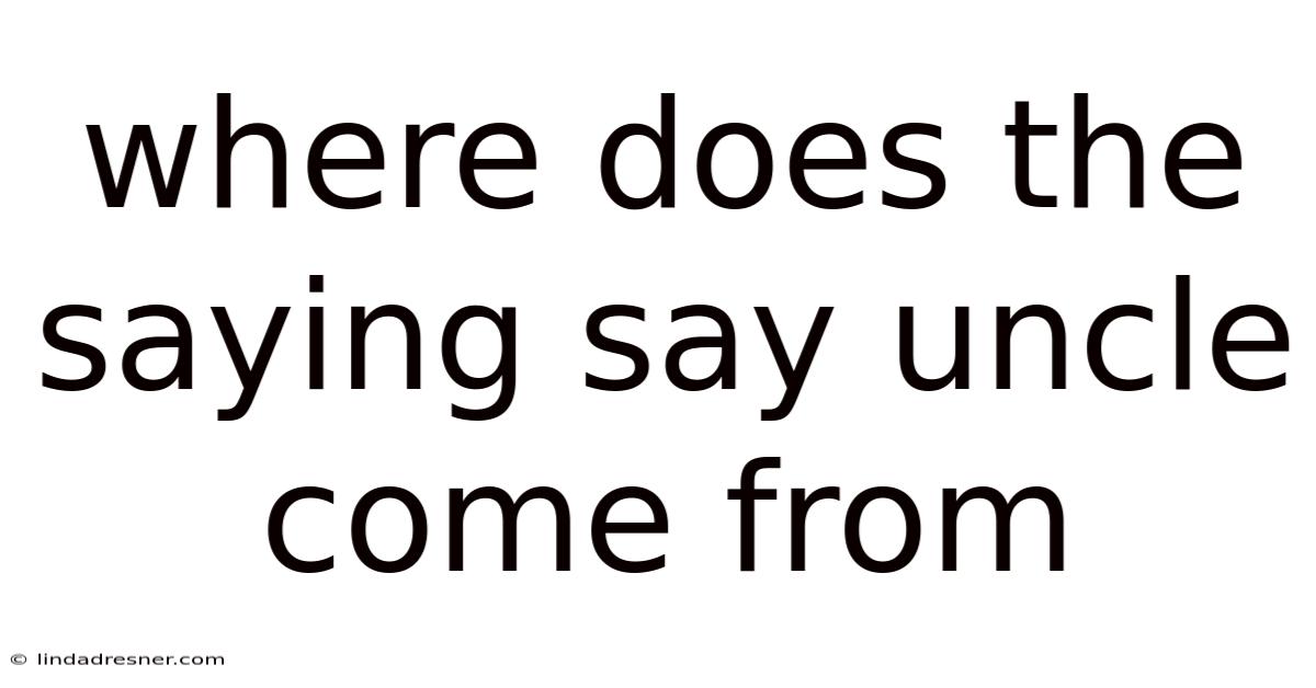 Where Does The Saying Say Uncle Come From