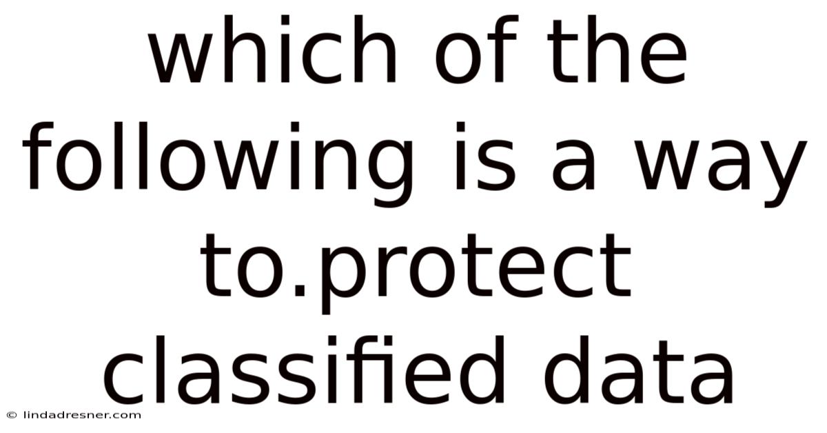 Which Of The Following Is A Way To.protect Classified Data