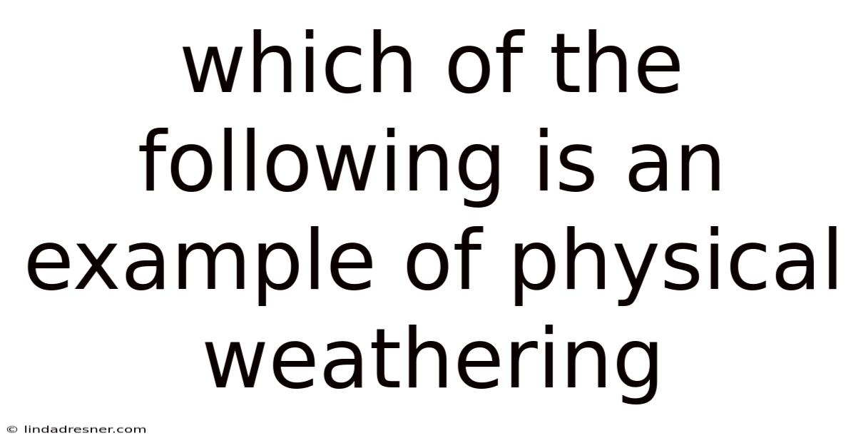 Which Of The Following Is An Example Of Physical Weathering