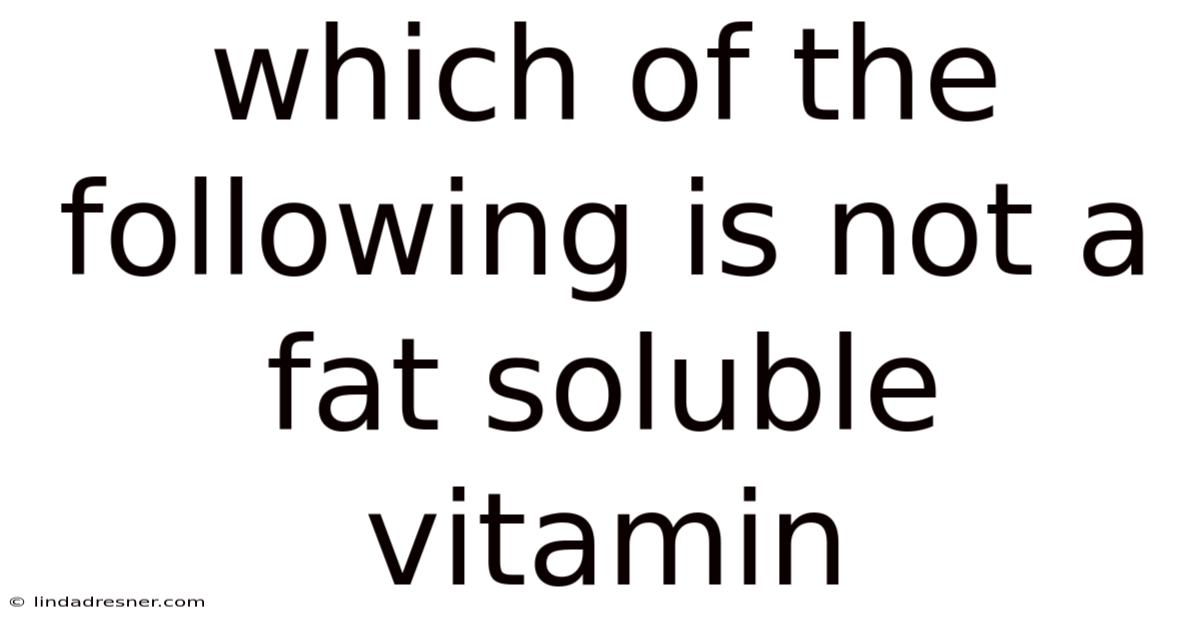 Which Of The Following Is Not A Fat Soluble Vitamin
