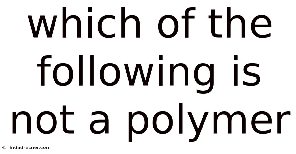 Which Of The Following Is Not A Polymer