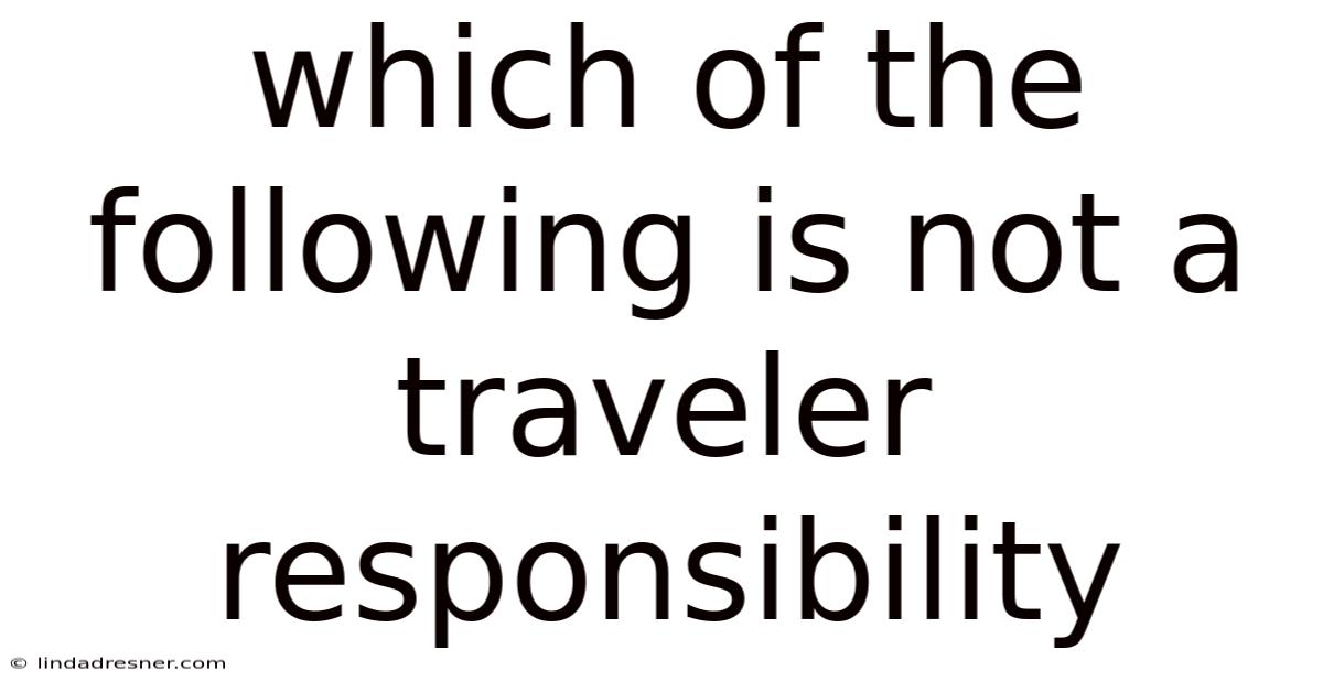 Which Of The Following Is Not A Traveler Responsibility