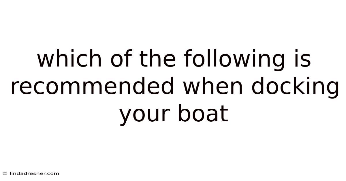 Which Of The Following Is Recommended When Docking Your Boat