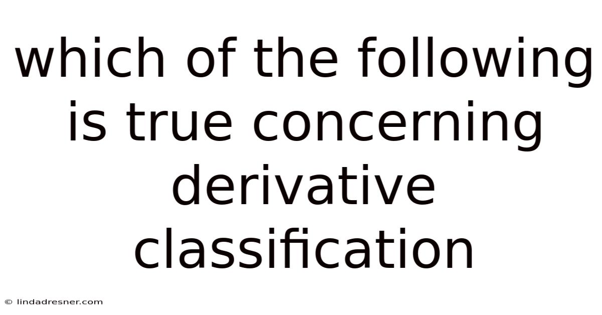Which Of The Following Is True Concerning Derivative Classification
