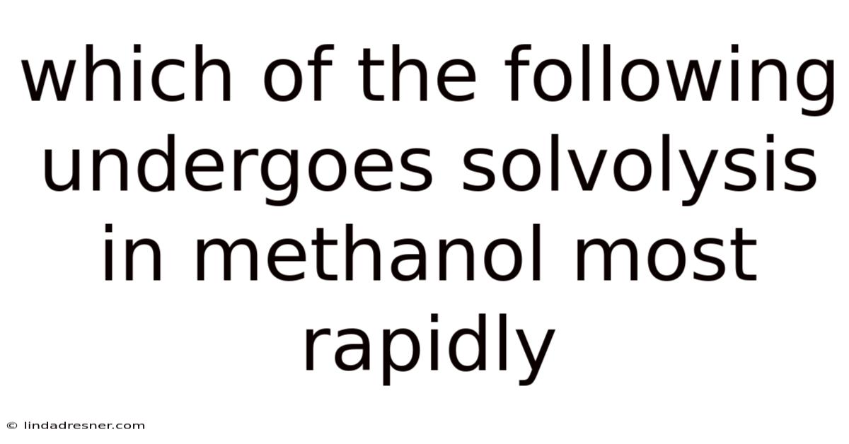 Which Of The Following Undergoes Solvolysis In Methanol Most Rapidly
