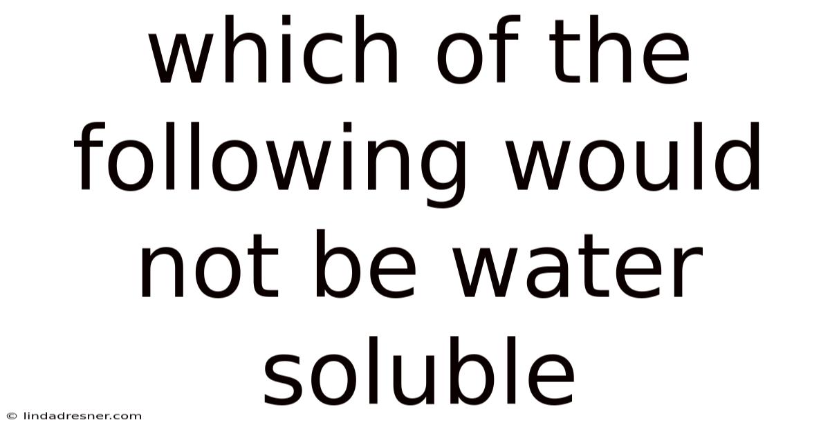 Which Of The Following Would Not Be Water Soluble