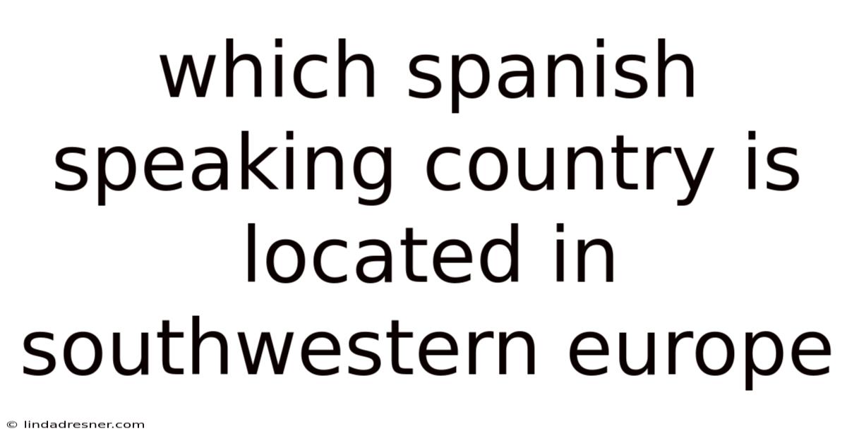 Which Spanish Speaking Country Is Located In Southwestern Europe