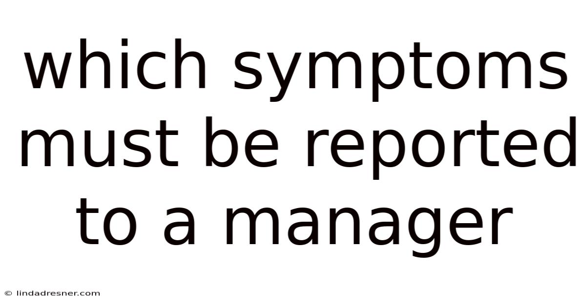 Which Symptoms Must Be Reported To A Manager