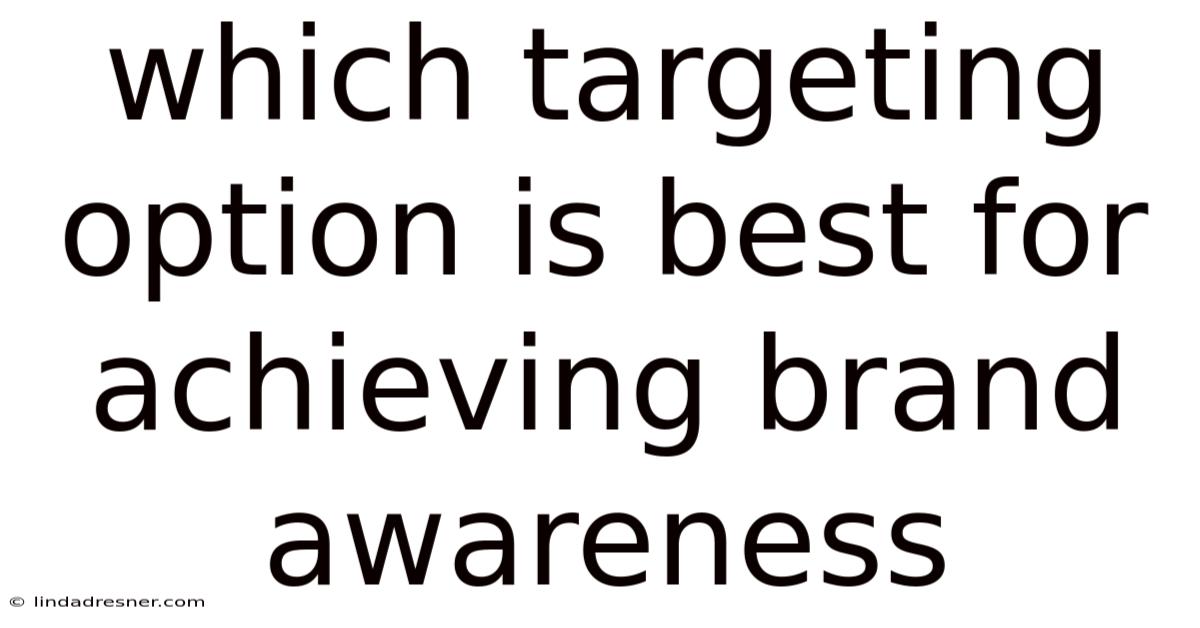 Which Targeting Option Is Best For Achieving Brand Awareness