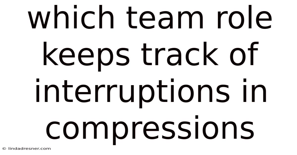 Which Team Role Keeps Track Of Interruptions In Compressions