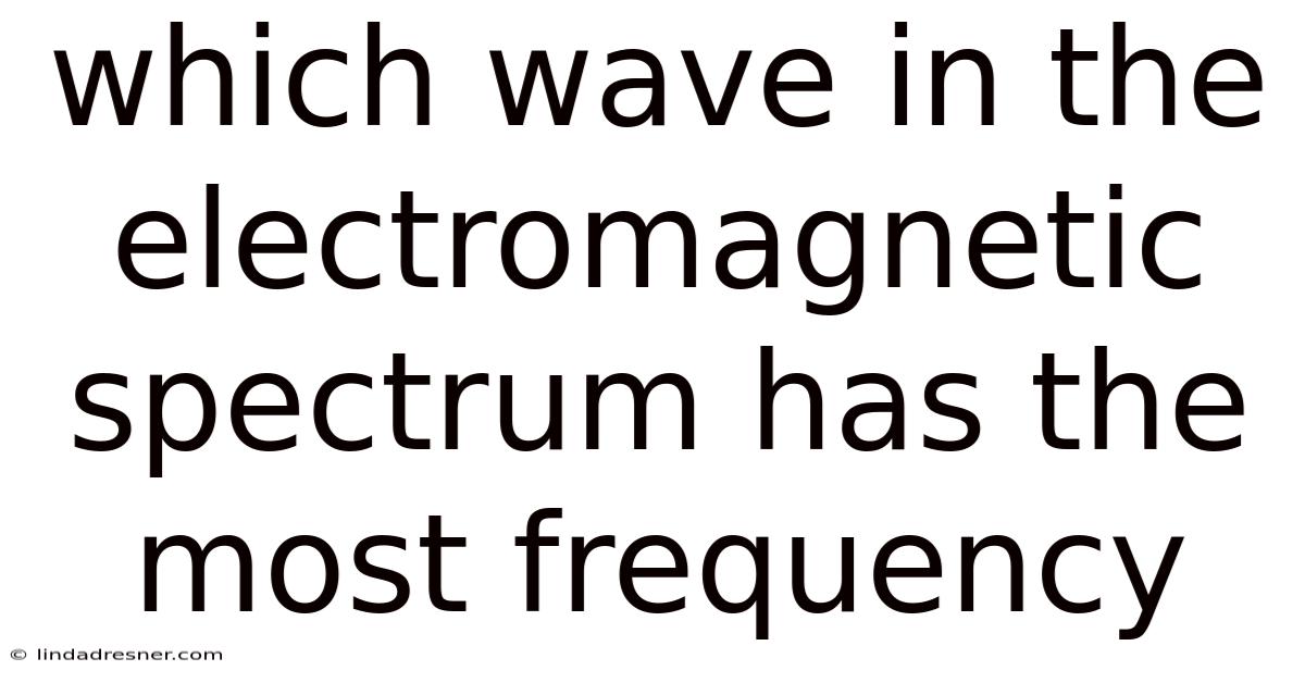 Which Wave In The Electromagnetic Spectrum Has The Most Frequency