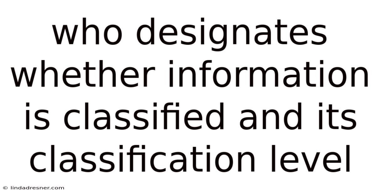 Who Designates Whether Information Is Classified And Its Classification Level