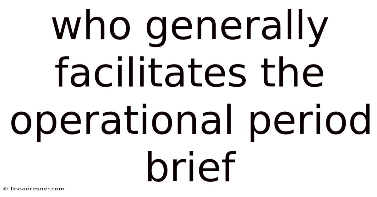 Who Generally Facilitates The Operational Period Brief