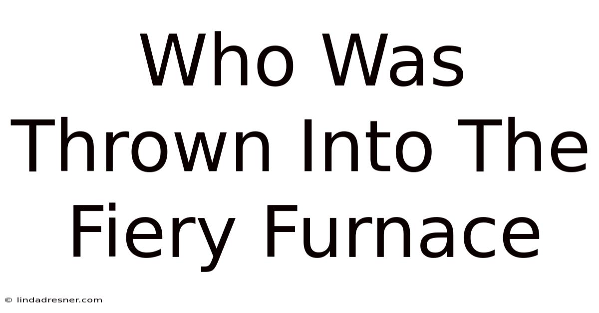 Who Was Thrown Into The Fiery Furnace