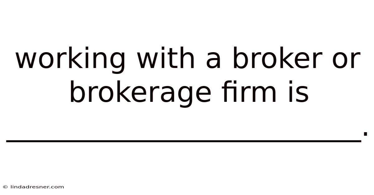 Working With A Broker Or Brokerage Firm Is _________________________.