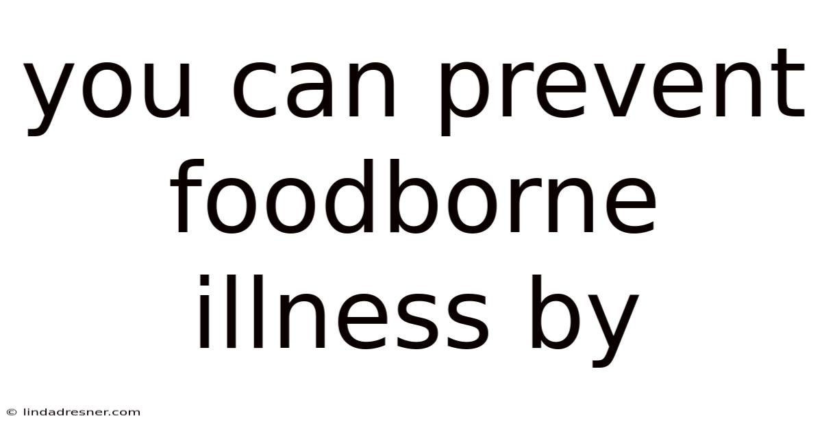 You Can Prevent Foodborne Illness By