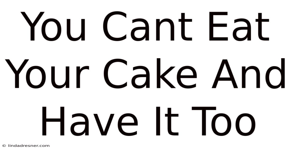 You Can't Eat Your Cake And Have It Too