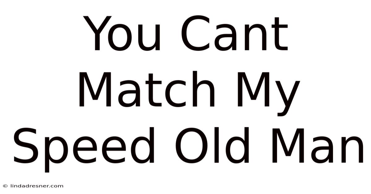You Can't Match My Speed Old Man