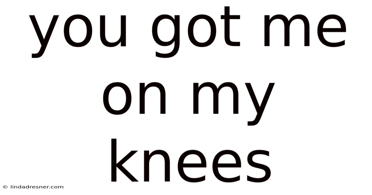You Got Me On My Knees