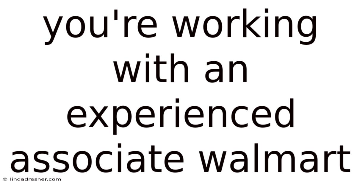 You're Working With An Experienced Associate Walmart