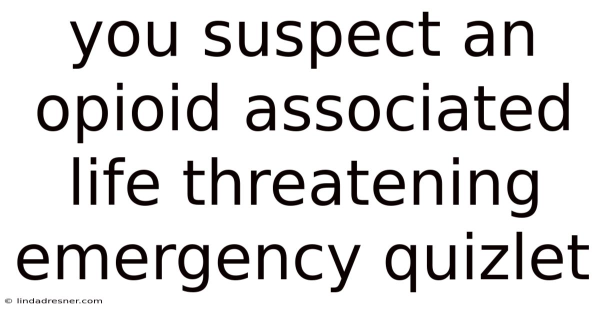 You Suspect An Opioid Associated Life Threatening Emergency Quizlet