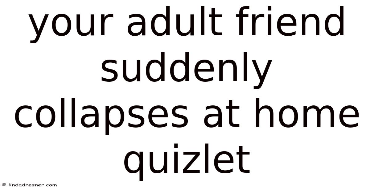 Your Adult Friend Suddenly Collapses At Home Quizlet